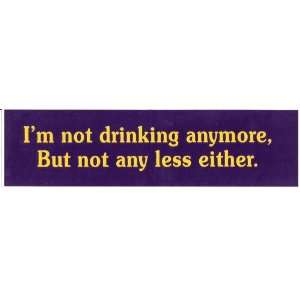  IM NOT DRINKING ANYMORE, BUT NOT ANY LESS EITHER. decal 
