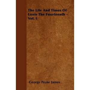  The Life And Times Of Louis The Fourteenth   Vol. I 