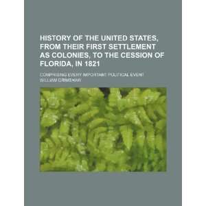 , from their first settlement as colonies, to the cession of Florida 