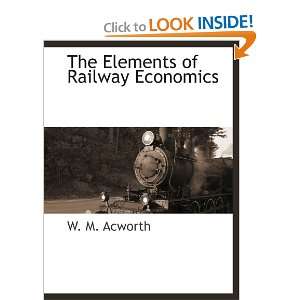   The Elements of Railway Economics (9781110811144) W M. Acworth Books