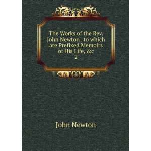   John Newton . to which are Prefixed Memoirs of His Life, &c. 2 John