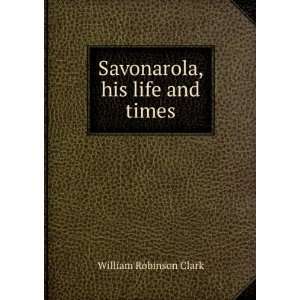    Savonarola, his life and times William Robinson Clark Books