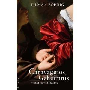 Caravaggios Geheimnis Historischer Roman  Tilman Röhrig 