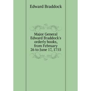 Major General Edward Braddocks orderly books, from February 26 to 