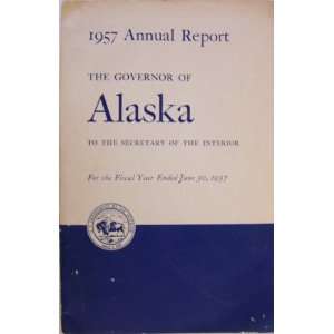  1957 Annual Report   The Govenor of Alaska To Secretary of 