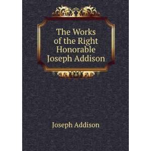   The works of the Right Honorable Joseph Addison Joseph Addison Books