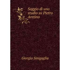  Saggio di uno studio su Pietro Aretino Giorgio Sinigaglia Books