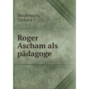 Roger Ascham als pÃ¤dagoge Gerhard Weidemann  Books