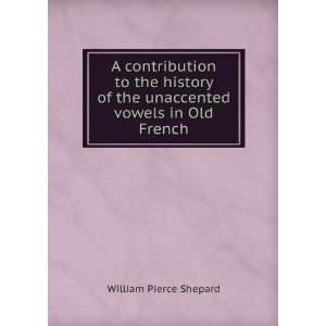   of the unaccented vowels in Old French William Pierce Shepard Books